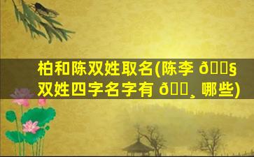 柏和陈双姓取名(陈李 🐧 双姓四字名字有 🌸 哪些)